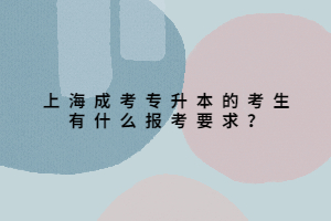上海成考專升本的考生有什么報考要求？