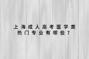上海成人高考醫學類熱門專業有哪些?