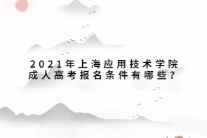 2021年上海應(yīng)用技術(shù)學(xué)院成人高考報名條件有哪些？