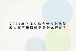 2021年上海立信會計金融學院成人高考錄取規則是什么樣的？