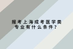 報考上海成考醫學類專業有什么條件？
