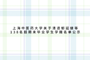 上海中醫藥大學關于清退郁延婕等138名超期未畢業學生學籍名單公示