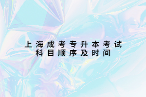 上海成考專升本考試科目順序及時間