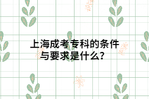 上海成考專科的條件與要求是什么？