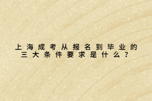 上海成考從報名到畢業的三大條件要求是什么?