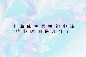 上海成考最短的申請畢業時間是幾年？
