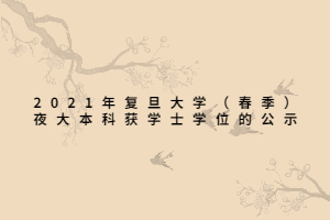 2021年復(fù)旦大學(xué)（春季）夜大本科獲學(xué)士學(xué)位的公示