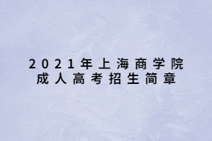 2021年上海商學(xué)院成人高考招生簡(jiǎn)章
