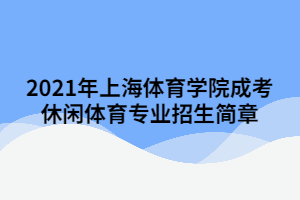 2021年上海體育學院成考休閑體育專業招生簡章
