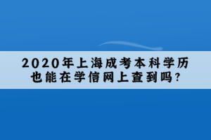 2020年上海成考本科學(xué)歷也能在學(xué)信網(wǎng)上查到嗎?