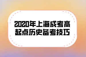 2020年上海成考高起點(diǎn)歷史備考技巧