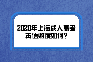 2020年上海成人高考英語難度如何?