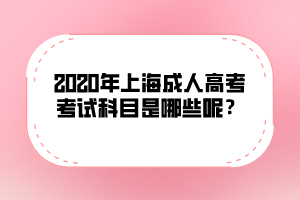 2020年上海成人高考考試科目是哪些呢？