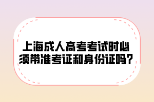 上海成人高考考試時必須帶準(zhǔn)考證和身份證嗎?