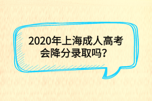 2020年上海成人高考會降分錄取嗎？