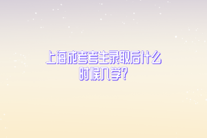 上海成考考生錄取后什么時候入學？