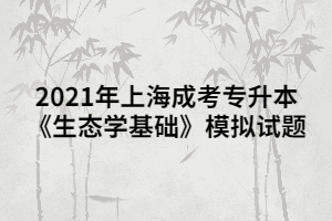 2021年上海成考專升本《生態(tài)學(xué)基礎(chǔ)》模擬試題