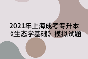 2021年上海成考專升本《生態(tài)學基礎》模擬試題