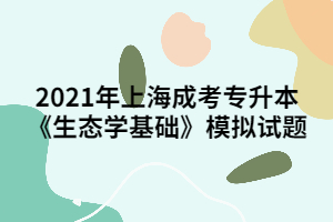 2021年上海成考專升本《生態學基礎》模擬試題