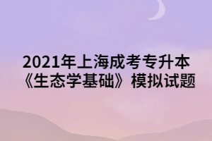 2021年上海成考專(zhuān)升本《生態(tài)學(xué)基礎(chǔ)》模擬試題