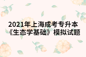 2021年上海成考專升本《生態學基礎》模擬試題