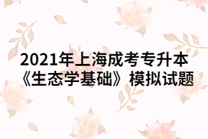 2021年上海成考專升本《生態學基礎》模擬試題