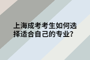 上海成考考生如何選擇適合自己的專業？