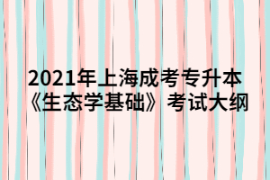2021年上海成考專升本《生態(tài)學(xué)基礎(chǔ)》考試大綱