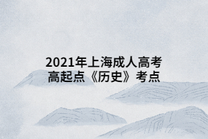 2021年上海成人高考高起點《歷史》考點